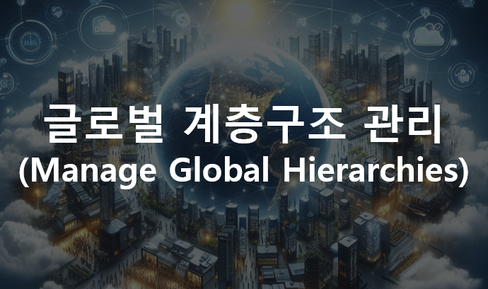  글로벌 계층구조 관리(Manage Global Hierarchies)