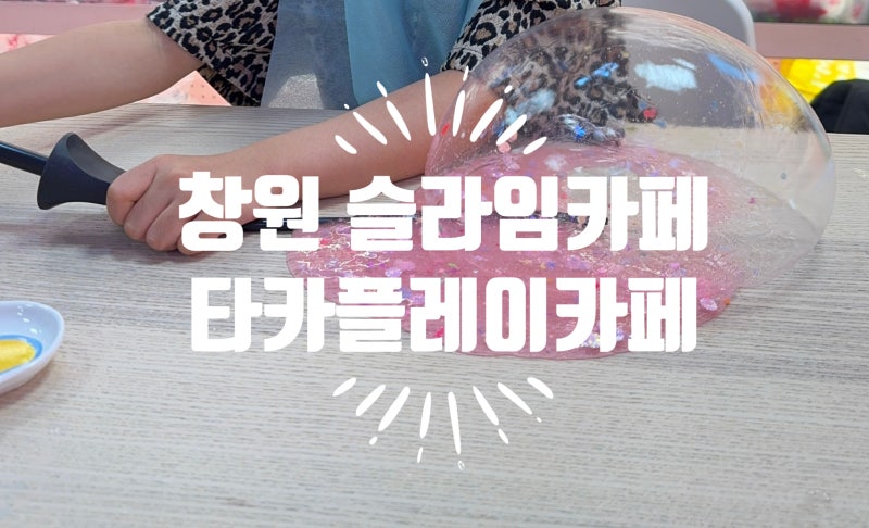 창원 실내 아이랑 타카플레이카페 슬라임카페