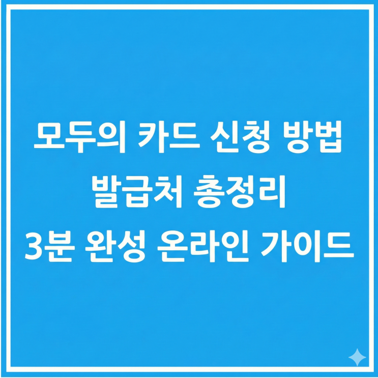  모두의 카드 신청 방법 및 발급처 총정리, 3분 만에 끝내는 온라인 가이드