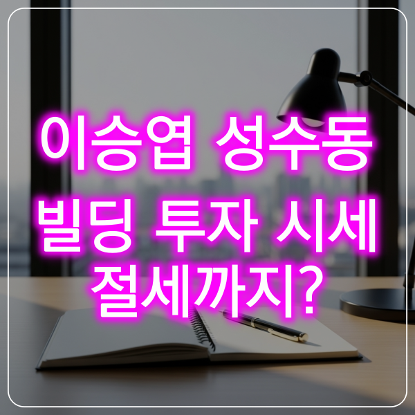 이승엽 성수동 빌딩 분석 어디?｜입지 가치·헤이그라운드 임대·가족 증여 전략