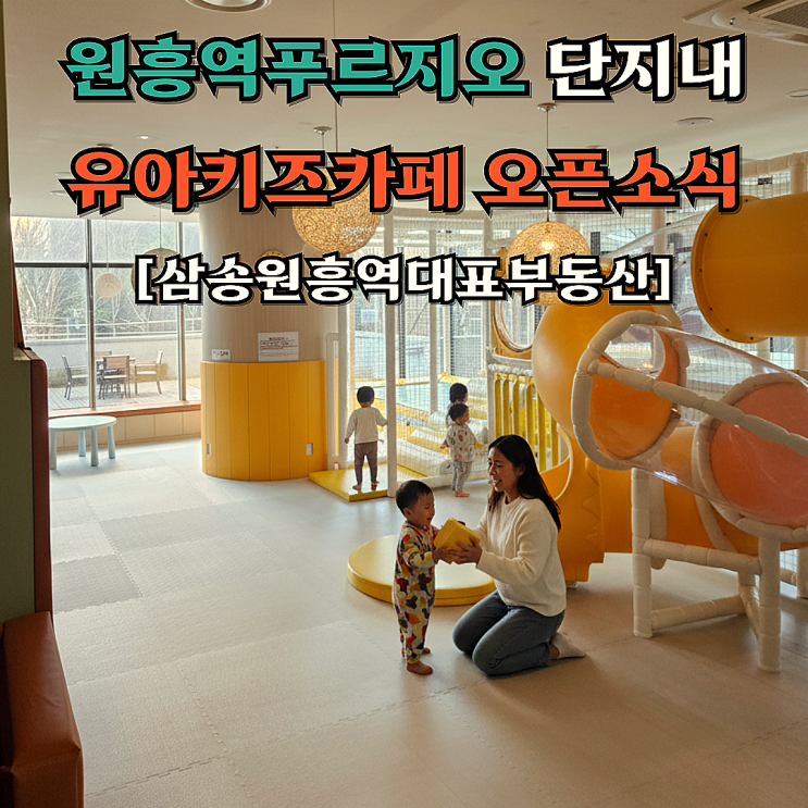  원흥역푸르지오 단지내 유아키즈카페 오픈[삼송 원흥역대표부동산]