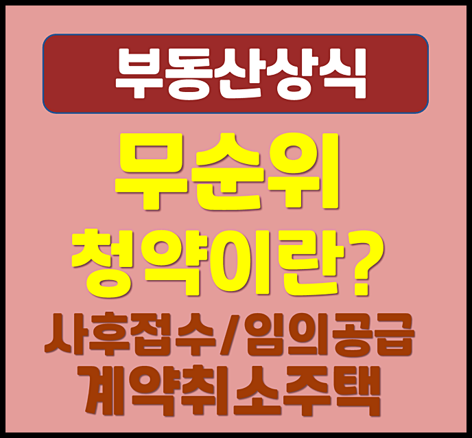  무순위 청약 이란? Ⅰ 사후접수 VS 임의공급 VS 계약취소주택 재공급 차이점