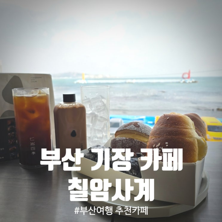  [부산여행 카페추천] 부산 기장카페 『 칠암사계 』 소금빵, 칠암돌만주, 모카번, 저온숙성 느림보, 칠암밀크티(보이차) 솔직후기