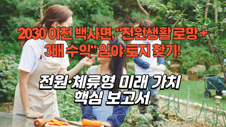   [2030 대예측] 이천 백사면 임야·토지, '진짜 3배 폭등' 지역은 어디? (전원·체류형 가치 집중 분석!)