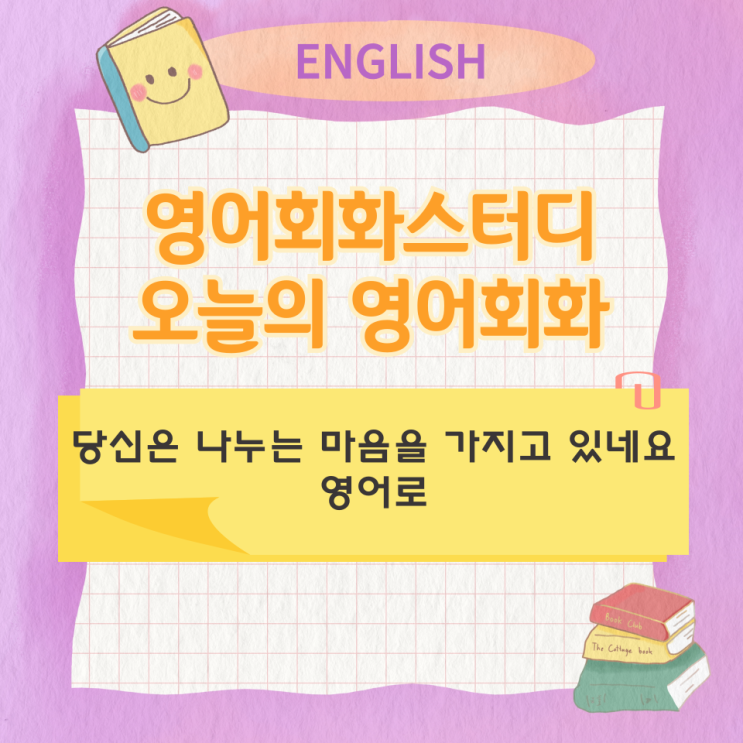  오늘의 영어회화 스터디  당신은 나누는 마음을 가지고 있네요 영어로
