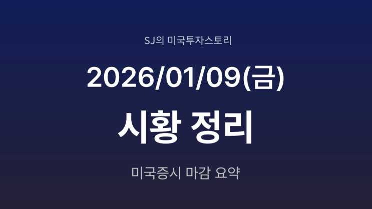  미국 증시 시황 [2026년 1월 9일(금)]｜S&P 500 사상 최고가 경신