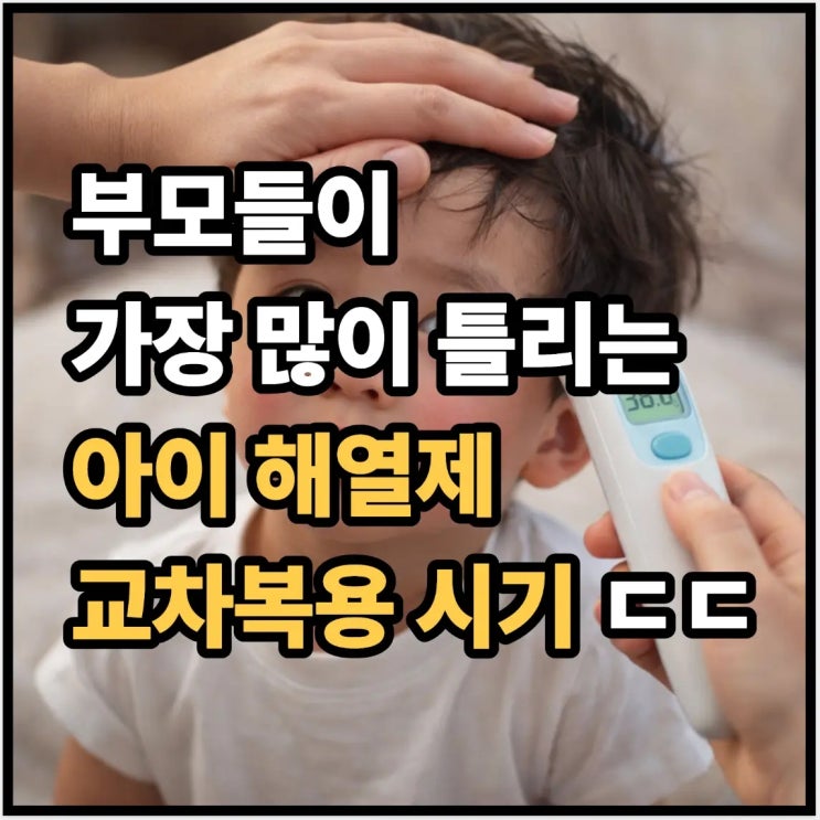  부모들이 가장 많이 틀리는 해열제 교차복용 시기 ㄷㄷ