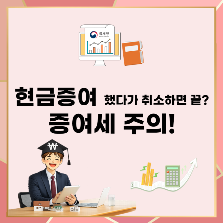  현금증여 했다가 취소하면 끝? 증여세 주의!