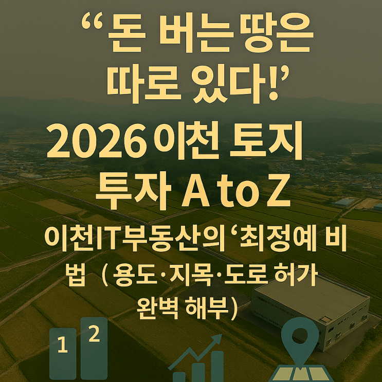   [2026년 최신판] 이천 토지 투자, '실패 없는' A to Z! (용도지역·지목·도로접·개발행위허가, 이 한 방에 끝!)