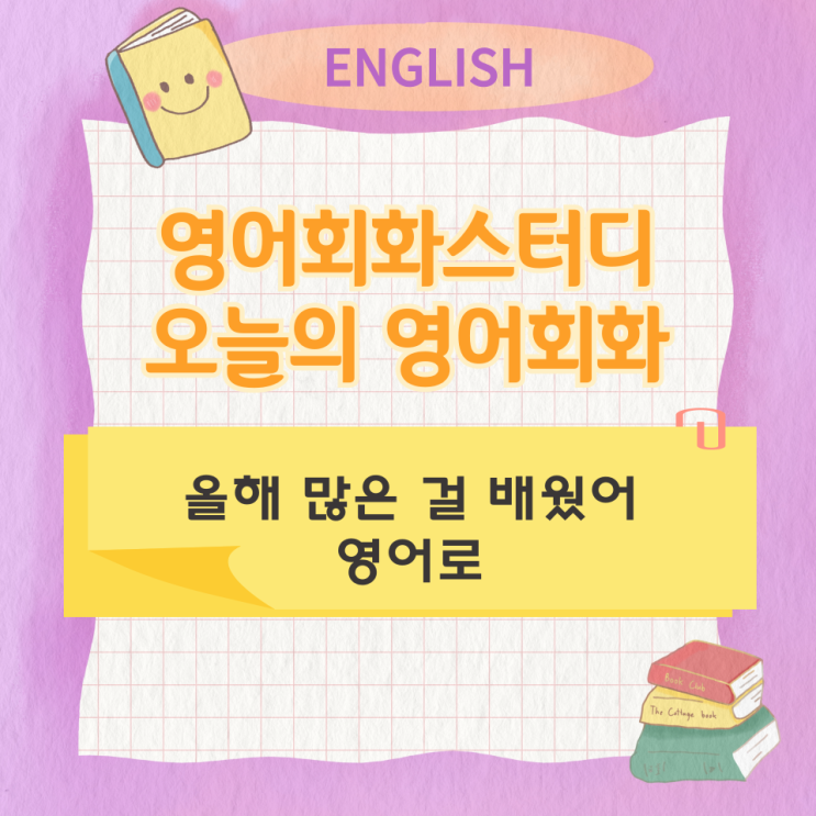 오늘의 영어회화 스터디 올해 많은 걸 배웠어 영어로