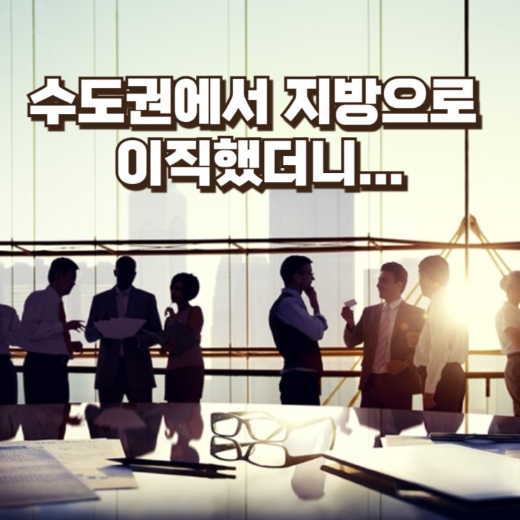  수도권에서 지방으로 이직해보니｜00은 줄고 00은 늘었다