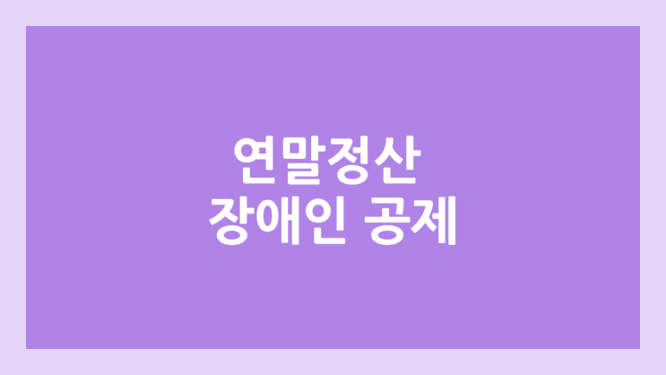 2026년 연말정산 장애인 공제 | 건강보험 산정특례자도 장애인으로 취급, 세법 개정