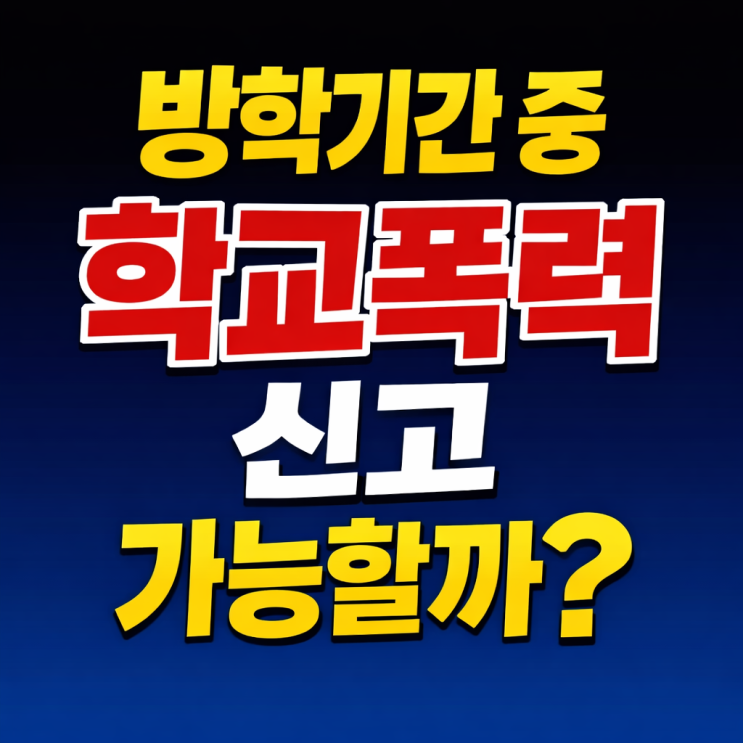  겨울방학기간 중 학교폭력 신고 가능할까? 서초 반포 학폭 변호사