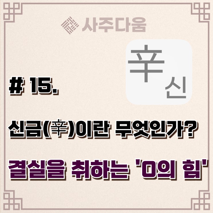  다움명리 #15 - '기준의 신(神)' 신(辛)에 대하여(완벽정리) / 신금, 신금일주, 신금남, 신금녀, 명리학, 사주
