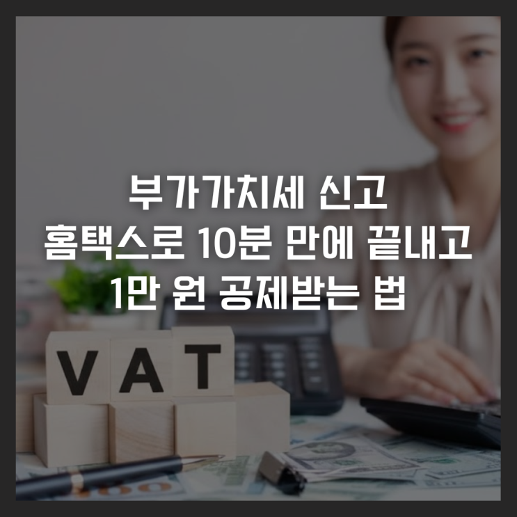  부가가치세 신고 홈택스로 10분 만에 끝내고 1만 원 공제받는 법