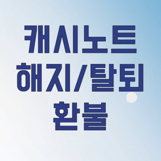 캐시노트 해지 전 필독! 3분 만에 마무리하는 확실한 방법