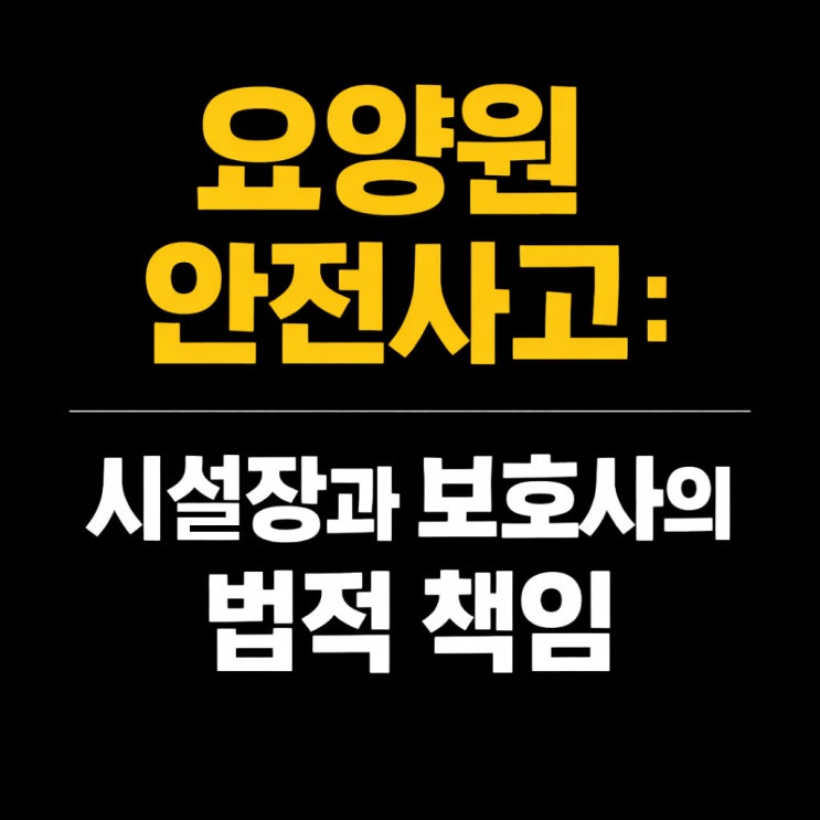  낙상, 기도막힘 등 요양원 안전사고: 시설장과 보호사의 법적 책임, 안양 변호사 상담