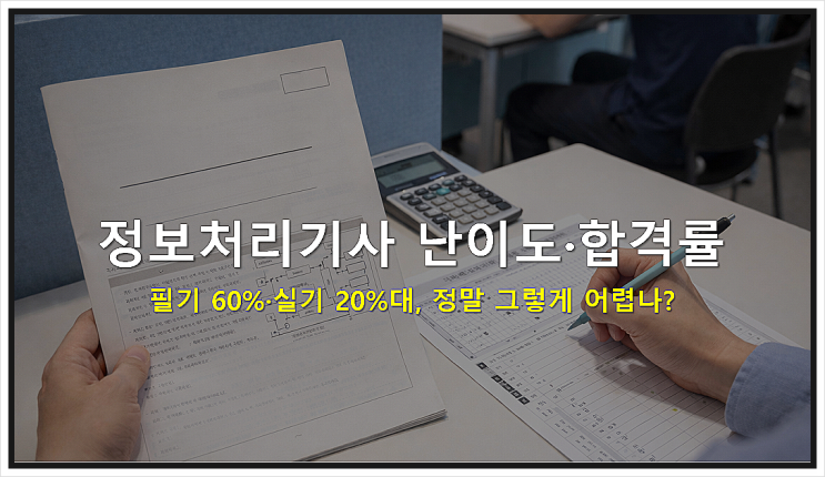  정보처리기사 난이도·합격률 : 필기 60%·실기 20%대, 정말 그렇게 어렵나?