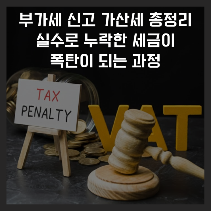  부가가치세 신고 가산세 총정리, 실수로 누락한 세금이 폭탄이 되는 과정