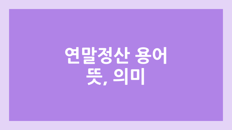 2026년 연말정산 용어 뜻, 의미 | 결정세액, 과세표준, 산출세액, 총급여액, 비과세소득, 근로소득금액