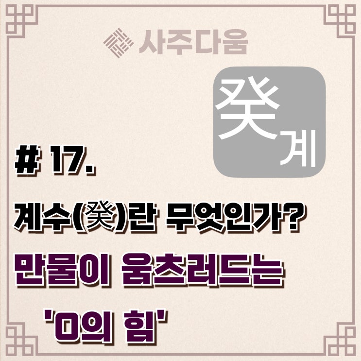  다움명리 #17 - '이 사람이 말하면 거부하기 힘든 이유' 계(癸)에 대하여(완벽정리) / 계수, 계수일주, 계수남, 계수녀, 명리학, 사주