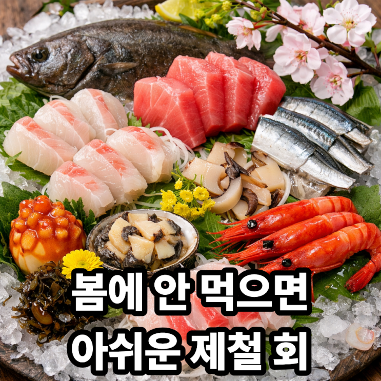  봄에 가장 맛있는 제철 회 정리｜지금 아니면 못 먹는 봄바다 맛