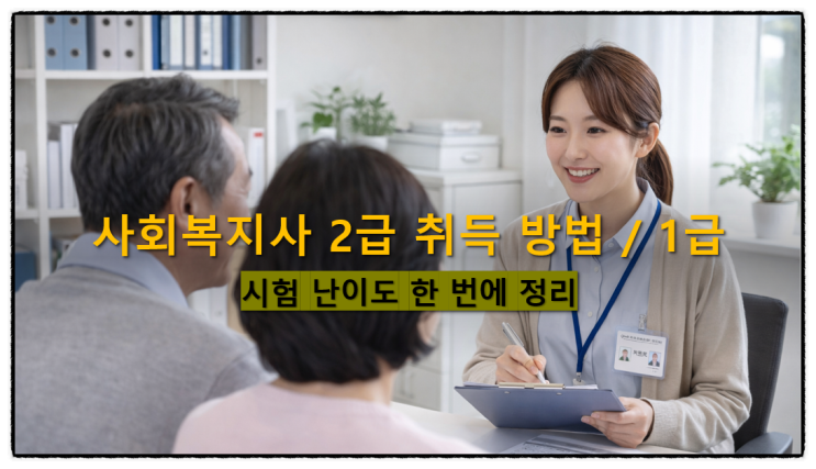  사회복지사 2급 취득 방법 / 1급 시험 난이도 한 번에 정리