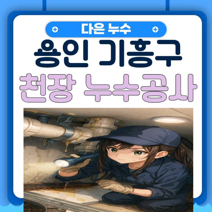  용인 천장누수 기흥구 아파트 아랫집 변기 오수배관 유가 방수공사 비용이  궁금하다면?