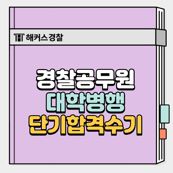  경찰시험 준비기간 5개월 반, 대학병행 단기 합격 방법