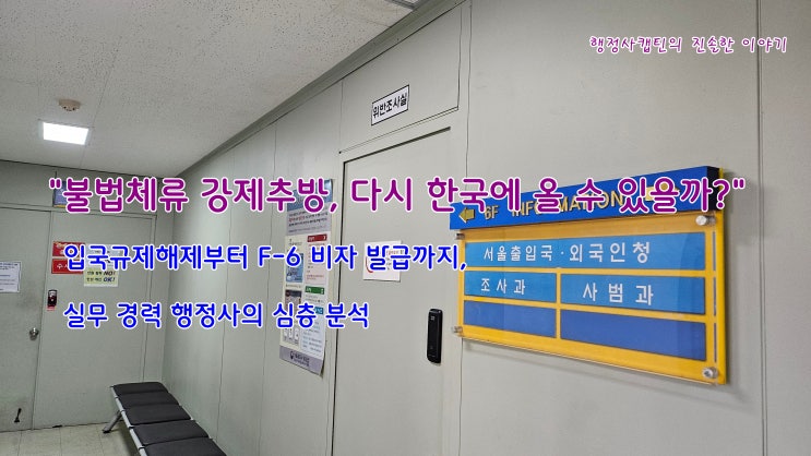  불법체류 강제추방 및 입국금지, 재입국을 위한 입국규제해제신청의 모든 것 (F-6 비자 전략)