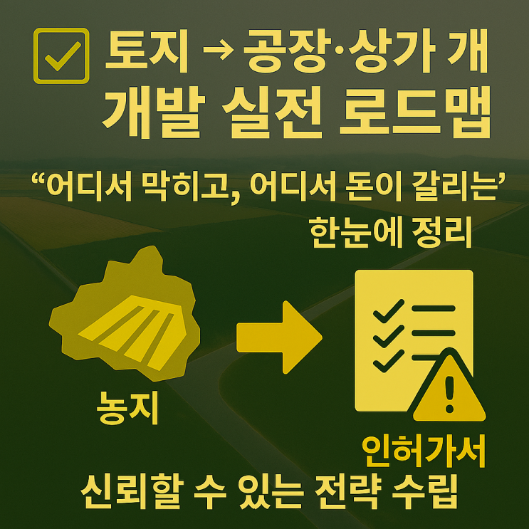   토지 → 공장·상가 개발 실전 로드맵“어디서 막히고, 어디서 돈이 갈리는지” 한눈에 정리