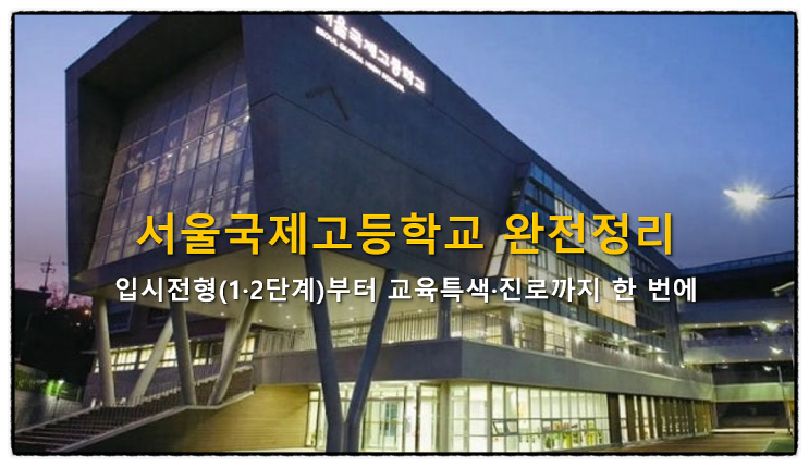  서울국제고등학교 입시전형(1·2단계)부터 교육특색·진로까지