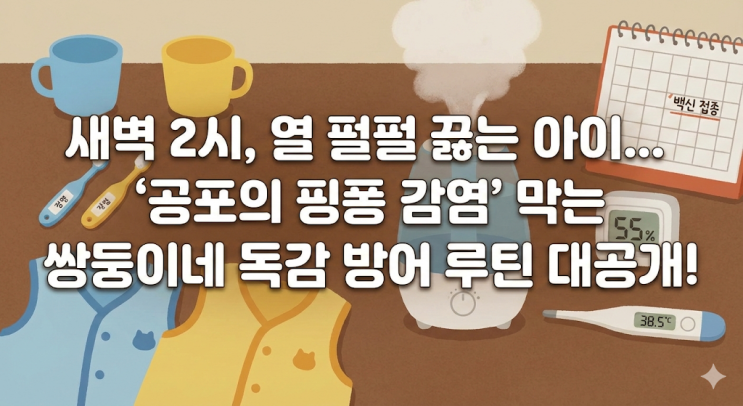  [3살 아기 독감] 쌍둥이네 비상! 70대 할머니까지 지켜낸 독감 방어 루틴 3가지 (증상, 예방접종, 습도)