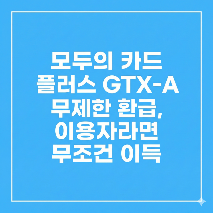  모두의 카드 플러스 GTX-A 무제한 환급, 이용자라면 무조건 이득