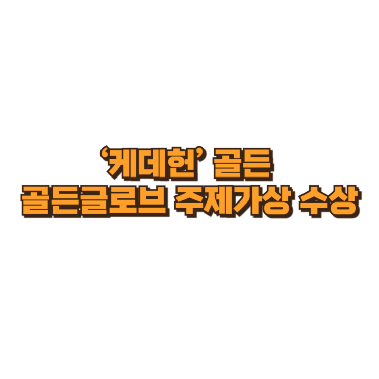  ‘케데헌’ 골든, 골든글로브 주제가상 수상…K-콘텐츠가 주류 시상식을 흔드는 방식