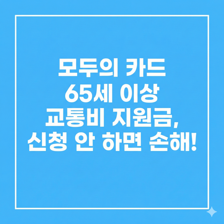  모두의 카드 65세 이상 교통비 지원금, 신청 안 하면 손해!