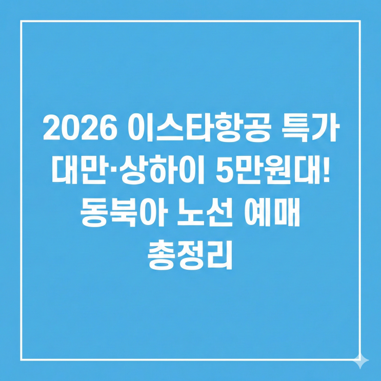  2026 이스타항공 특가  대만·상하이 5만원대! 동북아 노선 예매 총정리