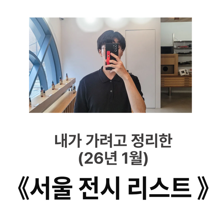  26년 1월 서울 전시 리스트 : 방문 예정 및 기대평 (1월 30일 기준)