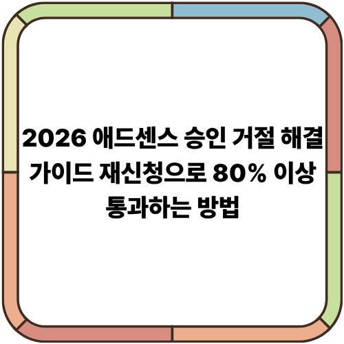 2026 애드센스 승인 거절 해결 가이드｜재신청으로 80% 이상 통과하는 방법