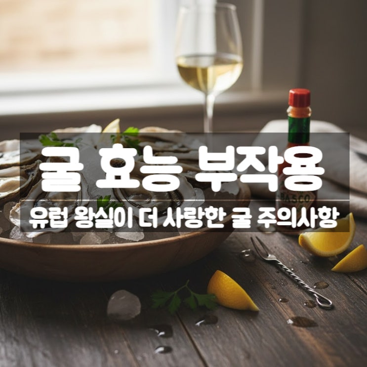  굴 효능 부작용 – 유럽 왕실에서도 챙겨먹은 보양식