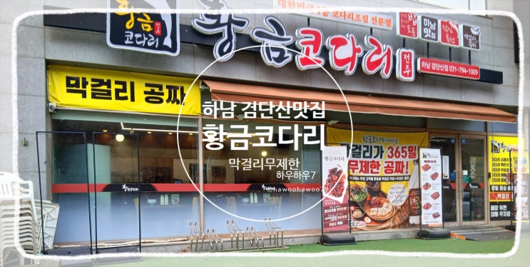  하남시 코다리 맛집 |  황금코다리 하남검단산점, 무한리필 셀프바와 막걸리포함, 정말 맛있게 먹은 코다리 조림