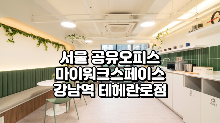  서울 공유오피스, 강남역 1분컷! 마이워크스페이스 강남역 테헤란로점 솔직 정리