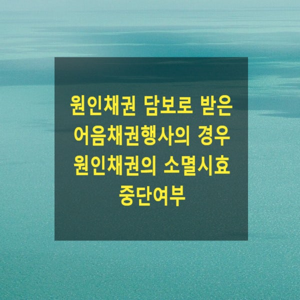  원인채권 담보로 받은 어음채권행사의 경우 원인채권의 소멸시효 중단여부