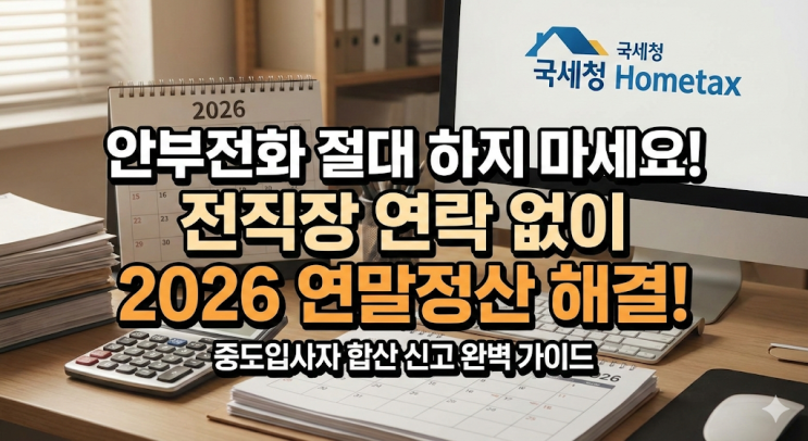  2026 연말정산 중도입사자 전직장 원천징수영수증 조회 및 합산 신고 방법 (안부전화 절대 하지 마세요)