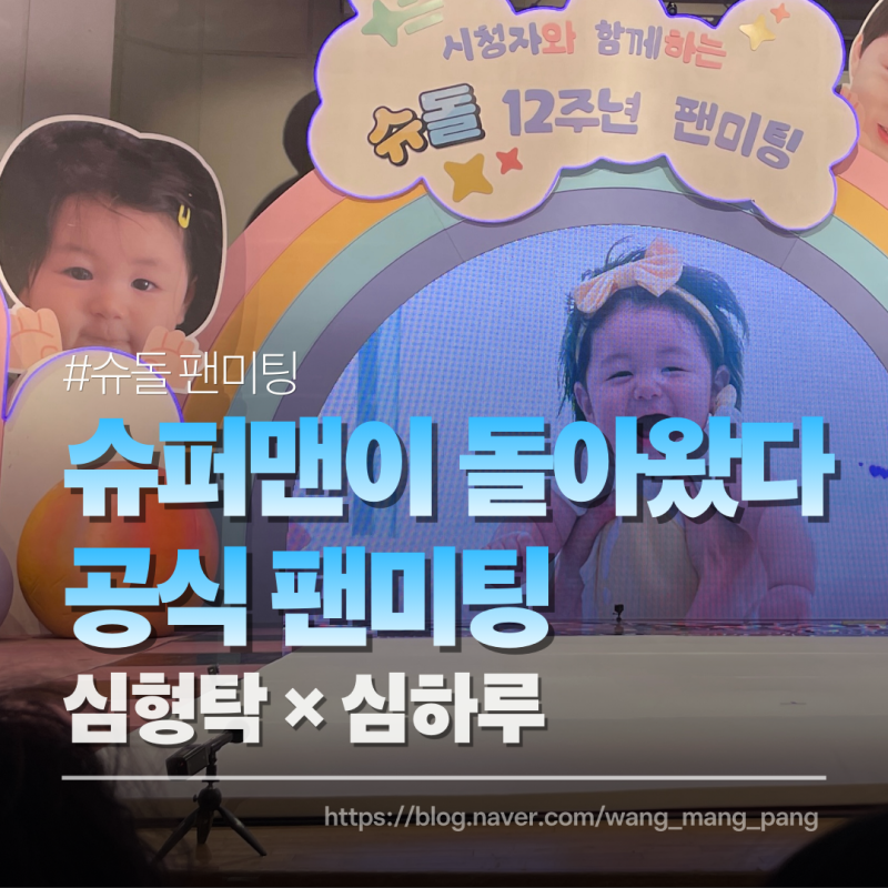슈돌 팬미팅 당첨 관람 후기｜슈퍼맨이 돌아왔다 12주년 심형탁·하루 공식 팬미팅 리얼 후기