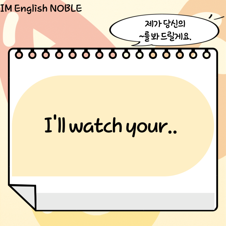  I'll watch your.. / 제가 당신의 ~를 봐 드릴게요.