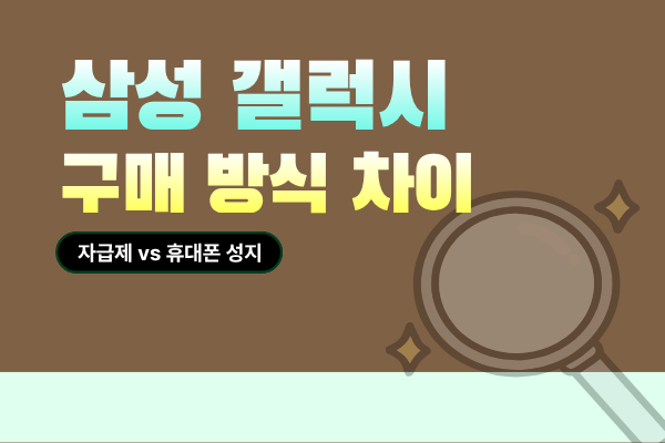  삼성 갤럭시 자급제 vs 휴대폰 성지 구매 방식 차이