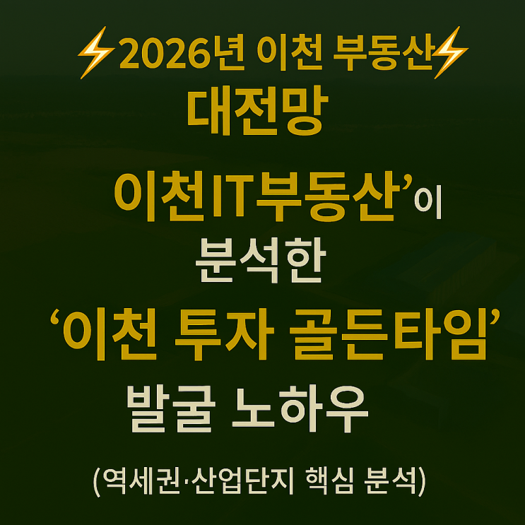  [2026년 이천 부동산 대전망] '이천IT부동산'이 분석한 '이천 투자 골든타임'! (역세권·산업단지 핵심 분석)