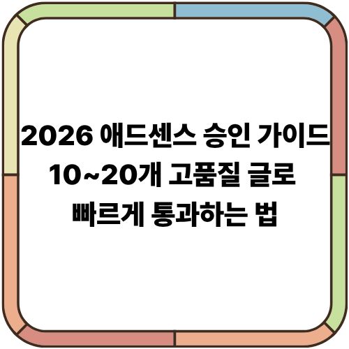 2026 애드센스 승인 가이드｜10~20개 고품질 글로 빠르게 통과하는 법