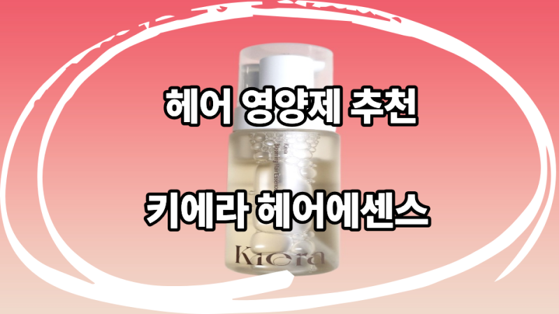헤어 영양제 추천)키에라 헤어에센스로 끈적임없이 영양채워요